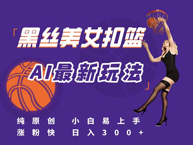 最新AI生成美女扣篮视频，纯原创，小白轻松上手掌握流量秘籍，日入300+-LH资源分享网