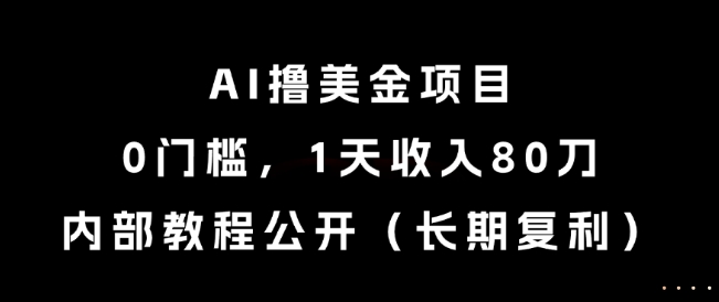 AI撸美金项目，0门槛，1天收入80刀，内部教程公开(长期复利)【揭秘】-LH资源分享网
