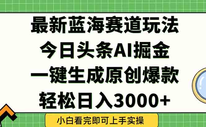 今日头条2025年最新蓝海玩法，一键生成爆款，轻松实现矩阵日入3000+-LH资源分享网
