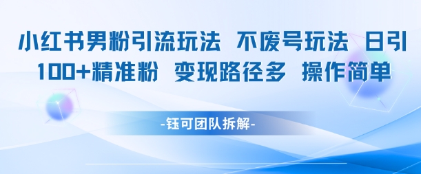 小红书男粉引流玩法不废号玩法日引100男粉变现路径多操作简单-LH资源分享网