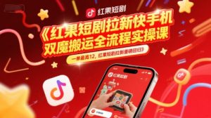 红果短剧拉新快手手机双魔法搬运全流程实操课，一单最高12，红果短剧拉新重磅回归-LH资源分享网