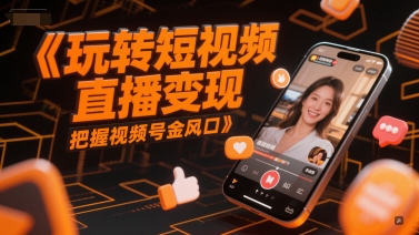 玩转短视频直播变现，把握视频号金风口-LH资源分享网