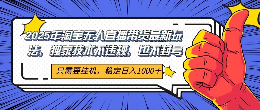 2025年淘宝无人直播带货 独家核心技术，不违规不封号，当天开播见收益1000+-LH资源分享网