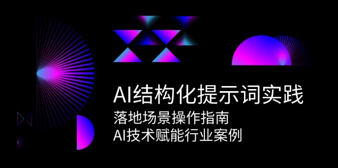 AI结构化提示词实践，落地场景操作指南，AI技术赋能行业案例-LH资源分享网