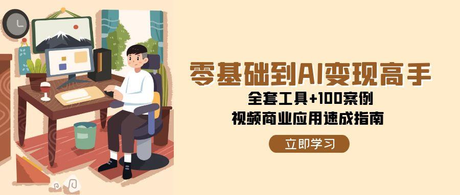 零基础到AI变现高手，全套工具+100案例，视频商业应用速成指南-LH资源分享网