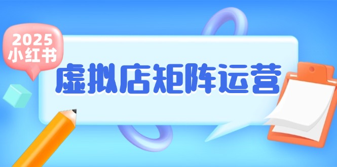 小红书虚拟店矩阵运营，铺货少款笔记，半自动化，开店轻松玩副业-LH资源分享网
