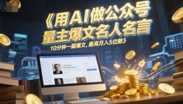 用AI做公众号流量主爆文名人名言，10分钟一篇爆文，最高月入5位数-LH资源分享网