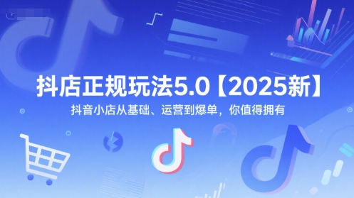 抖店正规玩法5.0【2025新】抖音小店从基础、运营到爆单，你值得拥有-LH资源分享网