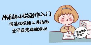 AI辅助小说创作入门,零基础快速上手指南,全年稳定接单秘诀-LH资源分享网