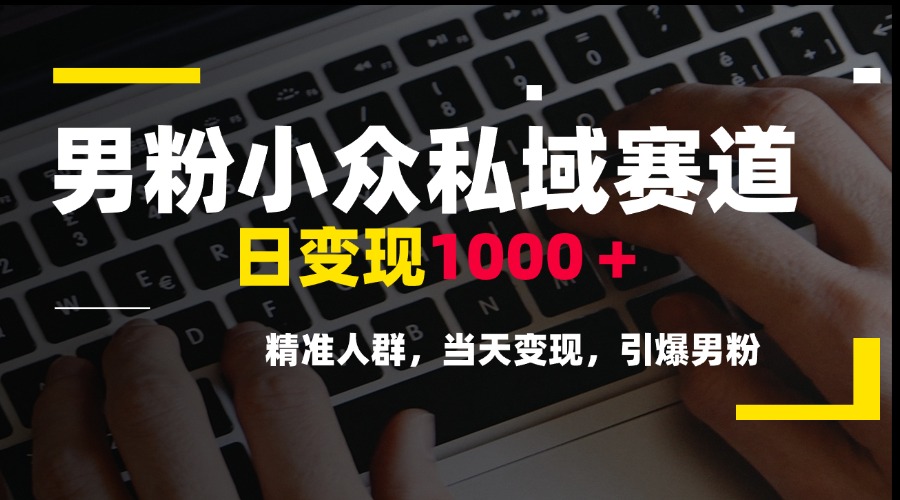 男粉小众私域赛道，日变现1000＋，精准人群，当天变现，引爆男粉-LH资源分享网