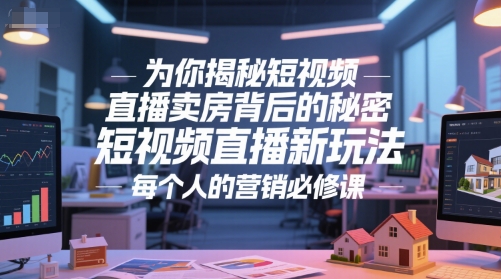 为你揭秘短视频直播卖房背后的秘密，短视频直播新玩法，每个人的营销必修课-LH资源分享网