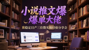 小说推文爆单大佬稳定日产三位数实操经验分享会-LH资源分享网