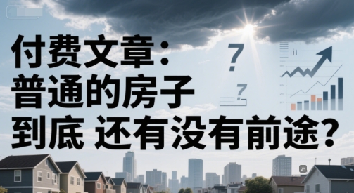 付费文章：普通的房子到底还有没有前途？-LH资源分享网