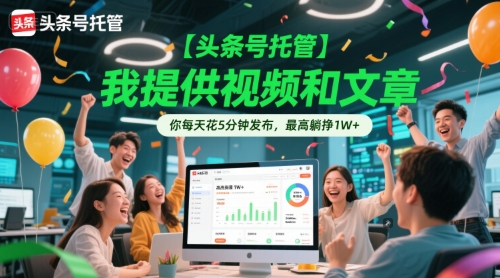 【头条号托管 】我提供视频和文章，你每天花5分钟发布，最高躺挣1W+【揭秘】-LH资源分享网