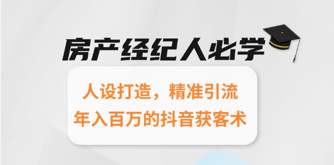 房产经纪人必学：人设打造，精准引流，年入百万的抖音获客术-LH资源分享网