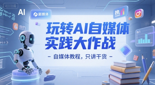 玩转AI自媒体实践大作战-自媒体教程，只讲干货-LH资源分享网