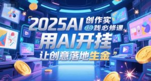 2025AI创作实践必修课，用AI开挂，让创意落地生金-LH资源分享网