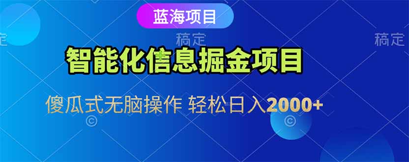 智能化信息蓝海掘金项目 傻瓜式无脑操作 轻松日入2000+-LH资源分享网