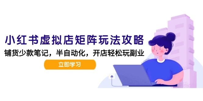 小红书虚拟店矩阵玩法-更新，AI批量制作笔记，半自动化运营日发20笔记攻略-LH资源分享网
