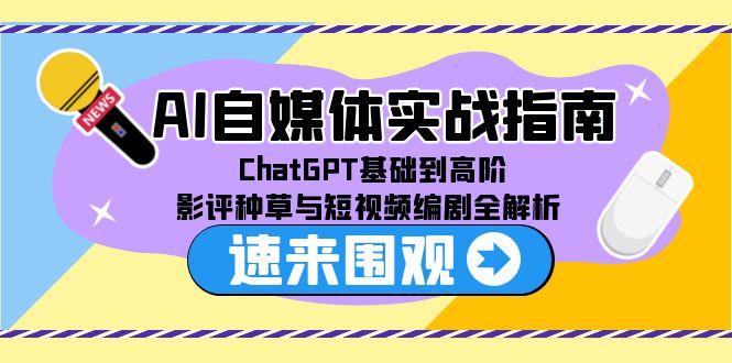 AI自媒体实战指南，ChatGPT基础到高阶，影评种草与短视频编剧全解析-LH资源分享网