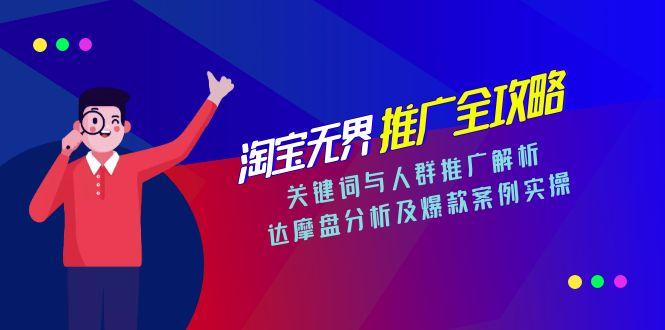 淘宝无界推广全攻略，关键词与人群推广解析，达摩盘分析及爆款案例实操-LH资源分享网