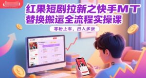 红果短剧拉新之快手MT替换搬运全流程实操课，零粉上车，日入多张-LH资源分享网