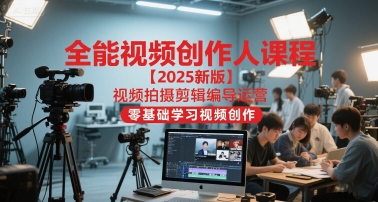 全能视频创作人课程【2025新版】视频拍摄剪辑编导运营，零基础学习视频创作-LH资源分享网