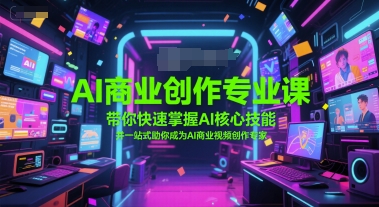 AI商业创作专业课，带你快速掌握AI核心技能，并一站式助你成为AI商业视频创作专家-LH资源分享网