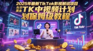 2025年最新TikTok影视解说项目,新手也能挣美金,TK中视频计划保姆级教程-LH资源分享网