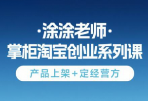 涂涂老师·淘宝无货源创业系列课(产品上架+定经营方)-LH资源分享网