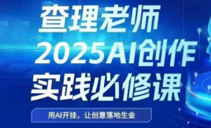 查理老师·2025AI创作实践必修课-LH资源分享网
