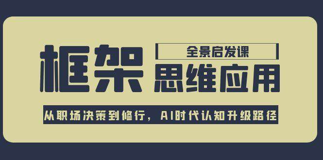 框架思维应用全景课，从职场决策到修行，AI时代认知升级路径-LH资源分享网