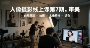 人像摄影线上课第7期，审美-前期策划-拍摄-人像精修-调色-LH资源分享网