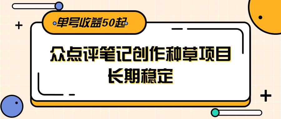 大众点评笔记创作种草项目，长期稳定， 单号收益50起-LH资源分享网