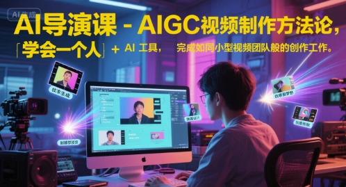 AI导演课-AIGC视频制作方法论，学会一个人+AI工具，完成如同小型视频团队般的创作工作，实现导演梦-LH资源分享网