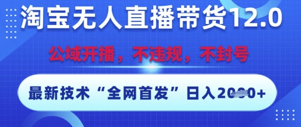 淘宝无人直播带货12.0，最新技术，不封号，不违规，操作简单，开播爆单，日入多张【揭秘】-LH资源分享网