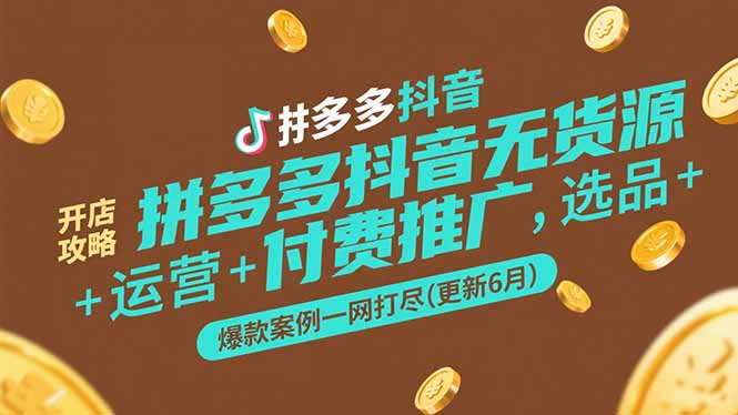 拼多多抖音无货源开店攻略，选品+运营+付费推广+爆款案例一网打尽(更新6月-LH资源分享网