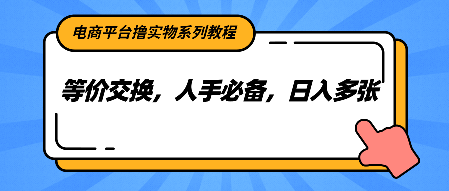电商平台撸实物系列教程，等价交换，人手必备，日入多张-LH资源分享网