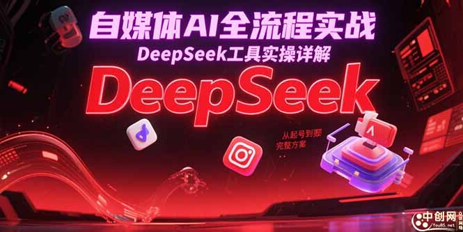 自媒体AI全流程实战，DeepSeek工具实操详解，从起号到变现完整方案-LH资源分享网