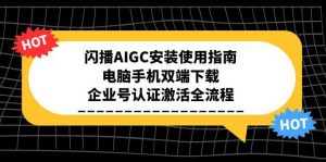 闪播AIGC安装使用指南，电脑手机双端下载，企业号认证激活全流程-LH资源分享网
