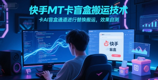 快手MT卡盲盒搬运技术，卡AI盲盒通道进行替换搬运，效果自测-LH资源分享网
