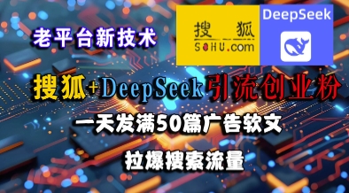搜狐+DeepSeek引流创业粉，老平台新技术，一天发满50篇广告软文，拉爆搜索流量-LH资源分享网
