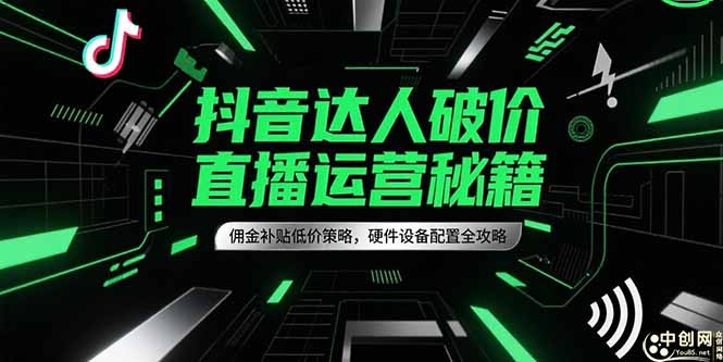 抖音达人破价直播运营秘籍，佣金补贴低价策略，硬件设备配置全攻略-LH资源分享网