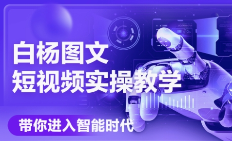 白杨老师·Ai图文短视频实操课(更新6月)-LH资源分享网