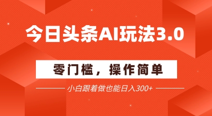 今日头条爆文玩法3.0  配合AI工具轻松矩阵    小白也能日入3张+-LH资源分享网