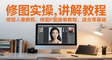 修图实操讲解教程，修图人像教程，修图P图接单教程，适合零基础-LH资源分享网