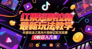 红果短剧拉新最新玩法教学，抖音玩法之高光片段标记实况实操，0粉日入几张-LH资源分享网