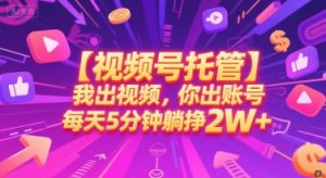 【视频号托管 】我出视频，你出账号，每天5分钟发布，最高躺挣2W+【揭秘】-LH资源分享网