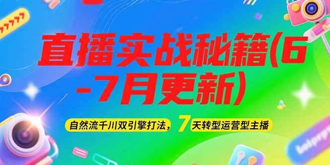 2025直播实战秘籍(6-7月更新)：自然流千川双引擎打法，7天转型运营型主播-LH资源分享网