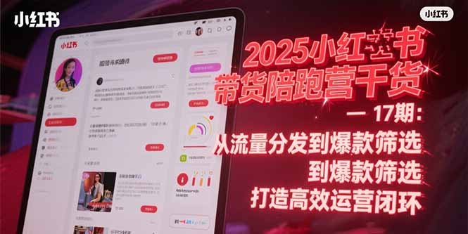 2025小红书带货陪跑营干货-17期：从流量分发到爆款筛选 打造高效运营闭环-LH资源分享网